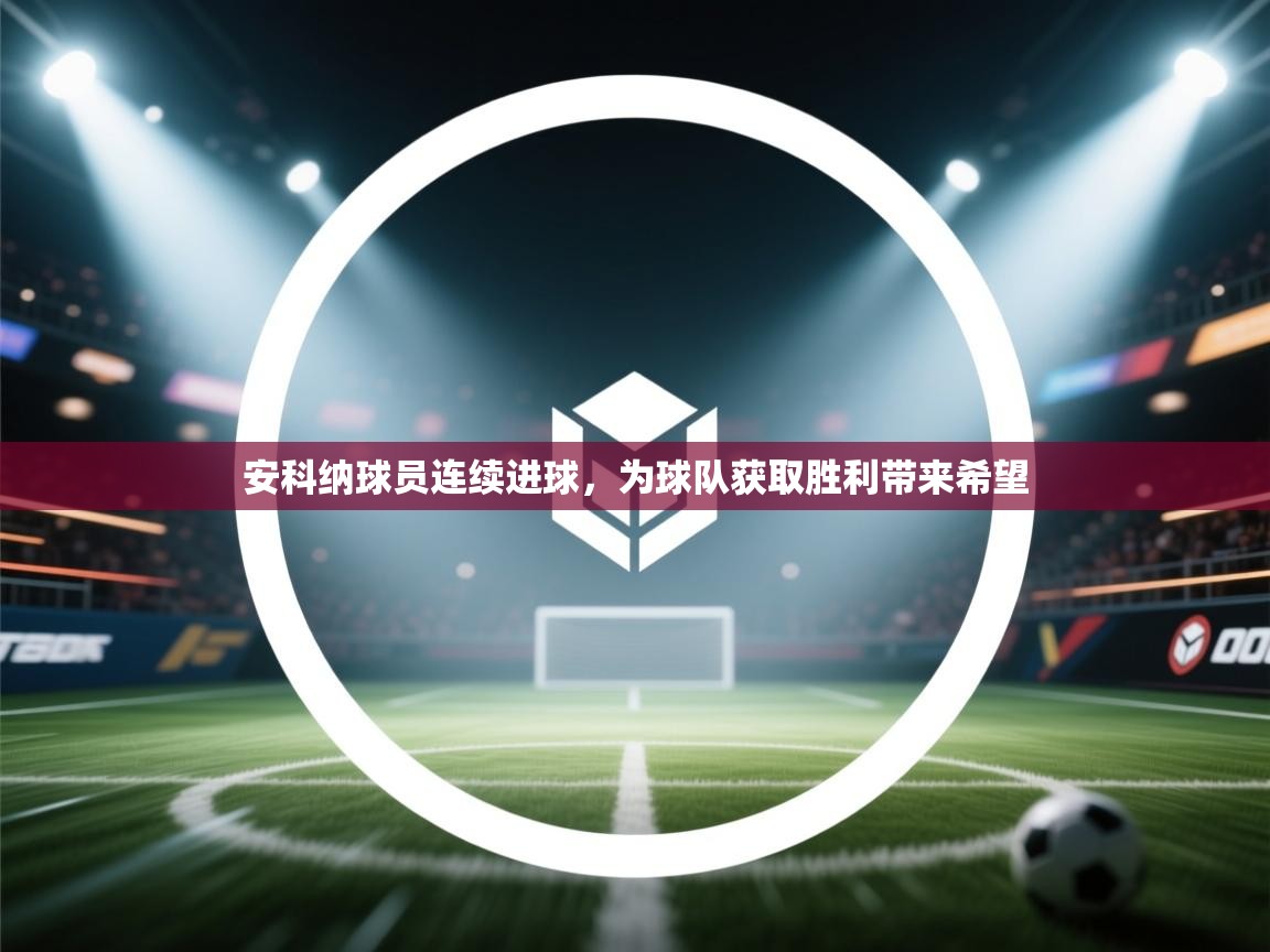 安科纳球员连续进球，为球队获取胜利带来希望