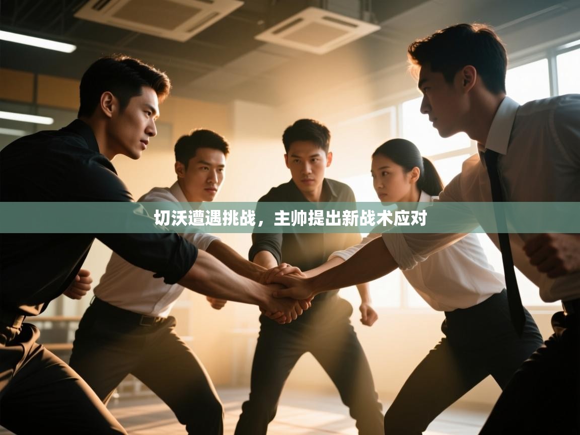 切沃遭遇挑战,主帅提出新战术应对 第1张