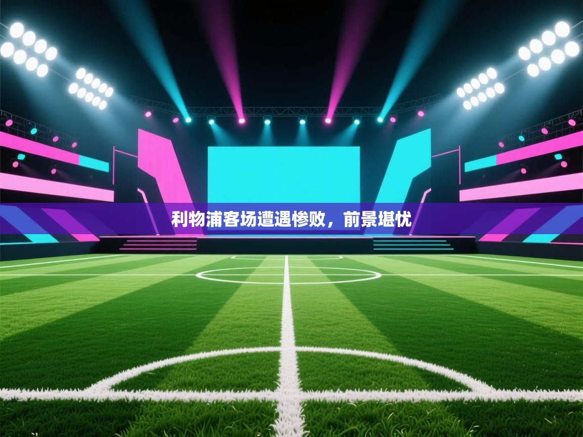 利物浦客场遭遇惨败，前景堪忧  第1张