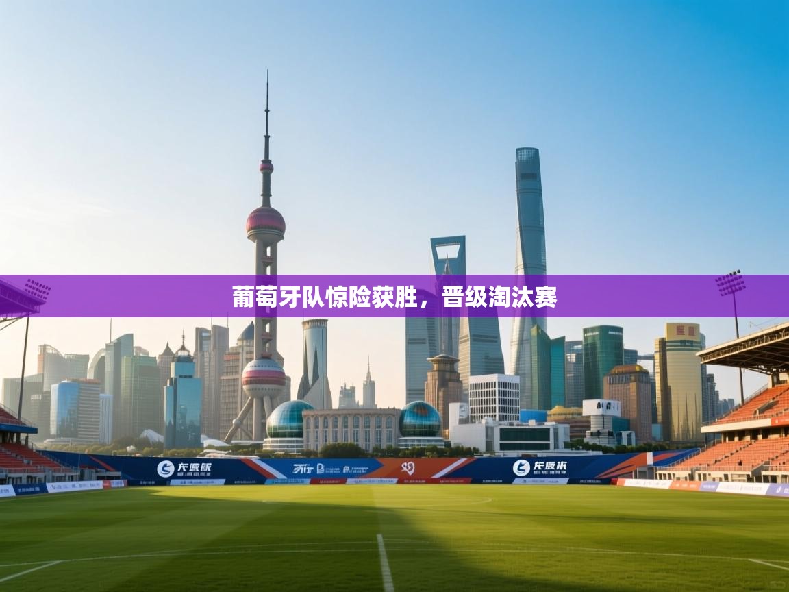 葡萄牙队惊险获胜，晋级淘汰赛  第2张