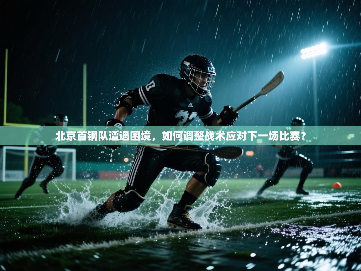 北京首钢队遭遇困境,如何调整战术应对下一场比赛? 第2张