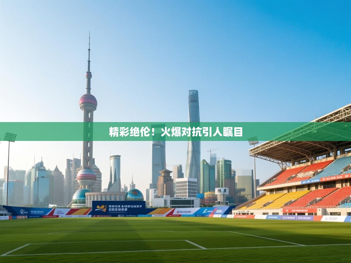 精彩绝伦！火爆对抗引人瞩目