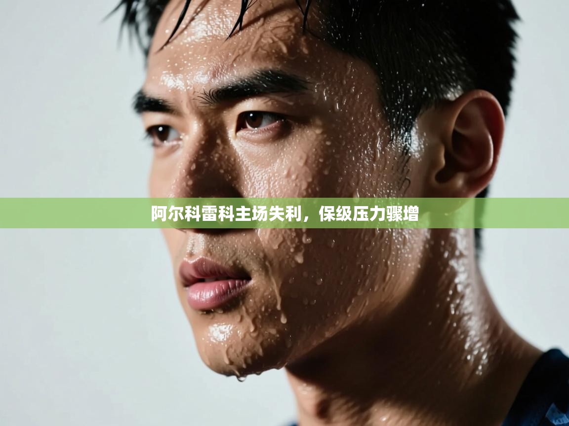 阿尔科雷科主场失利，保级压力骤增