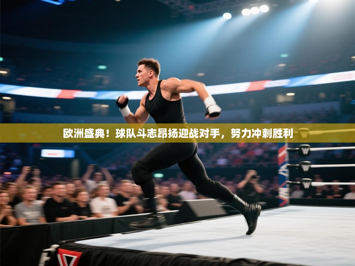 欧洲盛典!球队斗志昂扬迎战对手,努力冲刺胜利 第1张