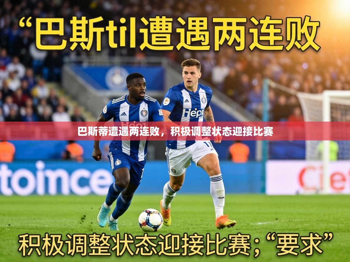 巴斯蒂遭遇两连败，积极调整状态迎接比赛  第2张