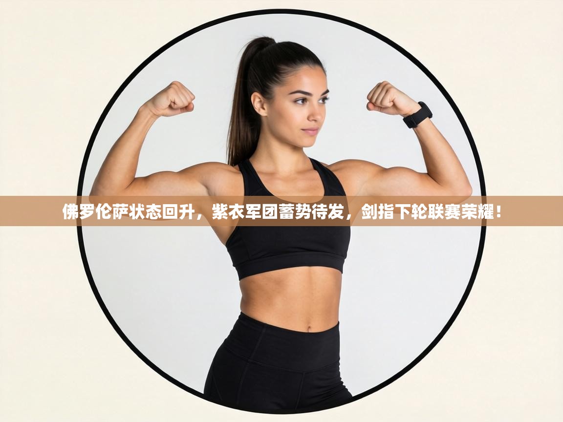 佛罗伦萨状态回升,紫衣军团蓄势待发,剑指下轮联赛荣耀! 第2张